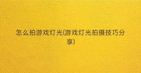 “怎么拍游戏灯光(游戏灯光拍摄技巧分享)