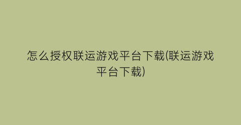 怎么授权联运游戏平台下载(联运游戏平台下载)