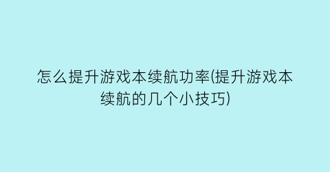 怎么提升游戏本续航功率(提升游戏本续航的几个小技巧)