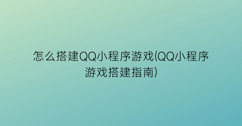 “怎么搭建QQ小程序游戏(QQ小程序游戏搭建指南)