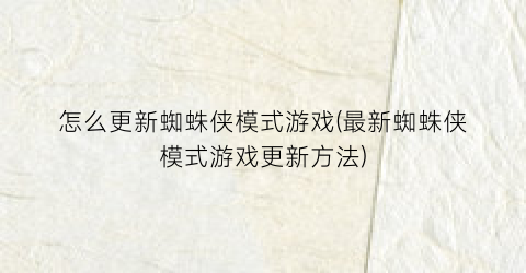 怎么更新蜘蛛侠模式游戏(最新蜘蛛侠模式游戏更新方法)