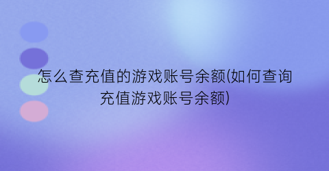 怎么查充值的游戏账号余额(如何查询充值游戏账号余额)