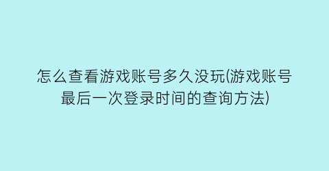 怎么查看游戏账号多久没玩(游戏账号最后一次登录时间的查询方法)