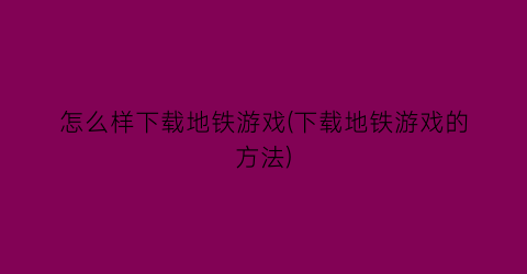 怎么样下载地铁游戏(下载地铁游戏的方法)