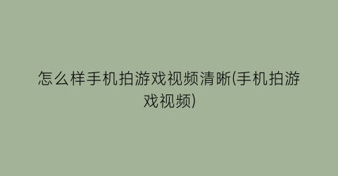 “怎么样手机拍游戏视频清晰(手机拍游戏视频)