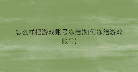 怎么样把游戏账号冻结(如何冻结游戏账号)