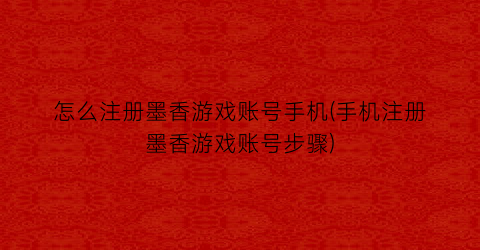 “怎么注册墨香游戏账号手机(手机注册墨香游戏账号步骤)