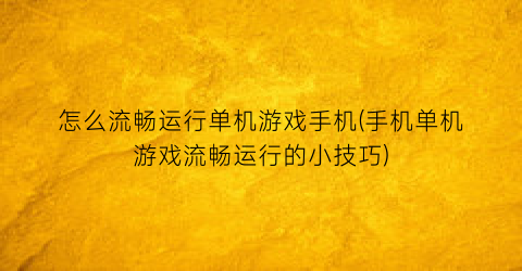 怎么流畅运行单机游戏手机(手机单机游戏流畅运行的小技巧)