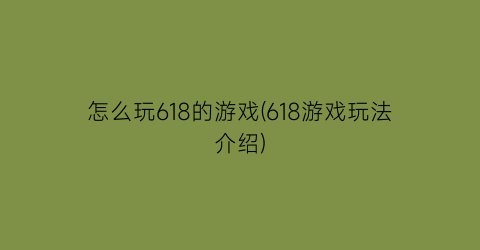 怎么玩618的游戏(618游戏玩法介绍)