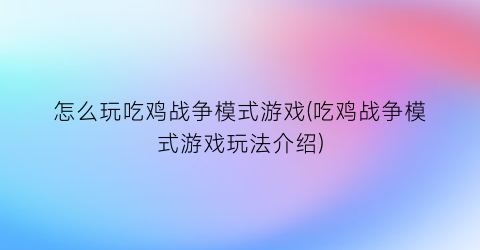 怎么玩吃鸡战争模式游戏(吃鸡战争模式游戏玩法介绍)