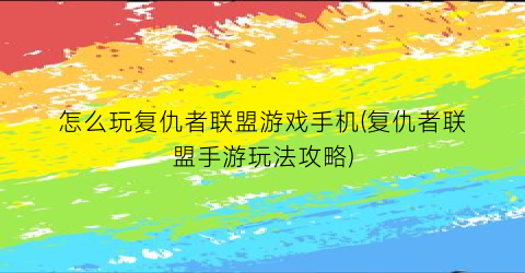 “怎么玩复仇者联盟游戏手机(复仇者联盟手游玩法攻略)