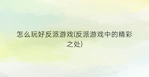 怎么玩好反派游戏(反派游戏中的精彩之处)