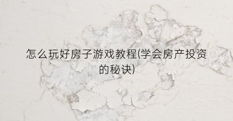 “怎么玩好房子游戏教程(学会房产投资的秘诀)