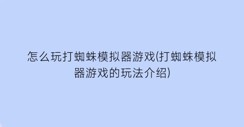 “怎么玩打蜘蛛模拟器游戏(打蜘蛛模拟器游戏的玩法介绍)