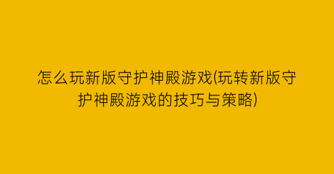 “怎么玩新版守护神殿游戏(玩转新版守护神殿游戏的技巧与策略)