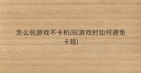 怎么玩游戏不卡机(玩游戏时如何避免卡顿)