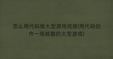 “怎么用代码做大型游戏视频(用代码创作一场炫酷的大型游戏)