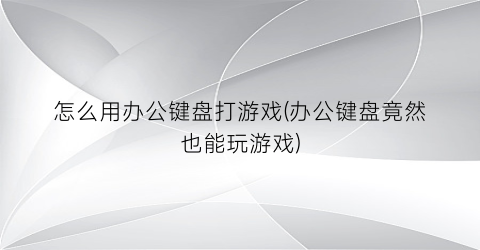 “怎么用办公键盘打游戏(办公键盘竟然也能玩游戏)