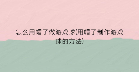 “怎么用帽子做游戏球(用帽子制作游戏球的方法)