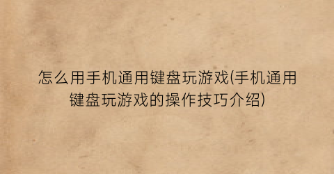 “怎么用手机通用键盘玩游戏(手机通用键盘玩游戏的操作技巧介绍)