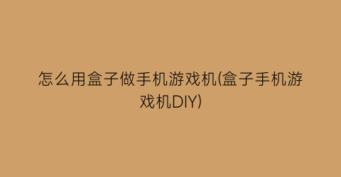 怎么用盒子做手机游戏机(盒子手机游戏机DIY)