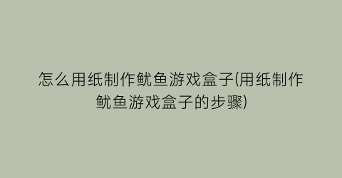 “怎么用纸制作鱿鱼游戏盒子(用纸制作鱿鱼游戏盒子的步骤)