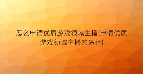 怎么申请优质游戏领域主播(申请优质游戏领域主播的途径)