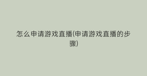 “怎么申请游戏直播(申请游戏直播的步骤)