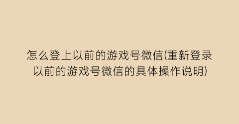 “怎么登上以前的游戏号微信(重新登录以前的游戏号微信的具体操作说明)