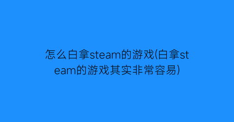 怎么白拿steam的游戏(白拿steam的游戏其实非常容易)