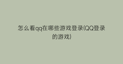 怎么看qq在哪些游戏登录(QQ登录的游戏)