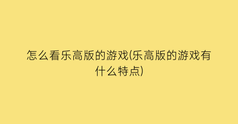 怎么看乐高版的游戏(乐高版的游戏有什么特点)