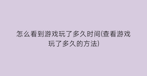 “怎么看到游戏玩了多久时间(查看游戏玩了多久的方法)