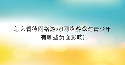 怎么看待网络游戏(网络游戏对青少年有哪些负面影响)