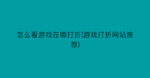 “怎么看游戏在哪打折(游戏打折网站推荐)