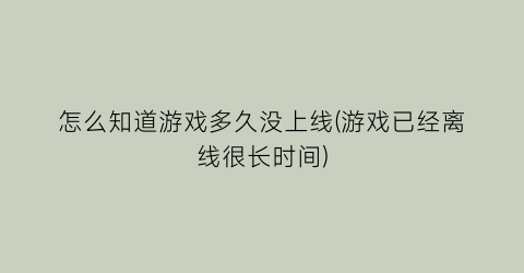 怎么知道游戏多久没上线(游戏已经离线很长时间)