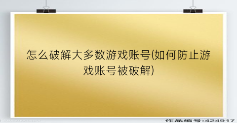 怎么破解大多数游戏账号(如何防止游戏账号被破解)