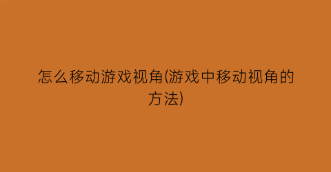 怎么移动游戏视角(游戏中移动视角的方法)