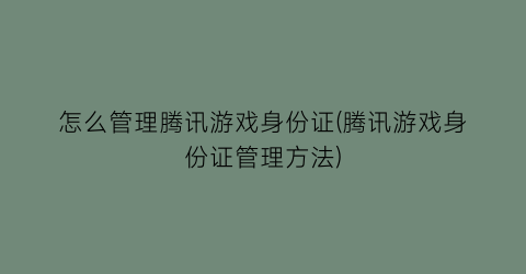 怎么管理腾讯游戏身份证(腾讯游戏身份证管理方法)