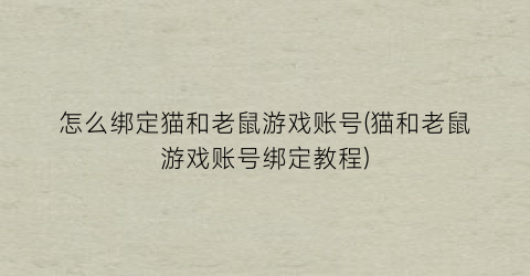 “怎么绑定猫和老鼠游戏账号(猫和老鼠游戏账号绑定教程)