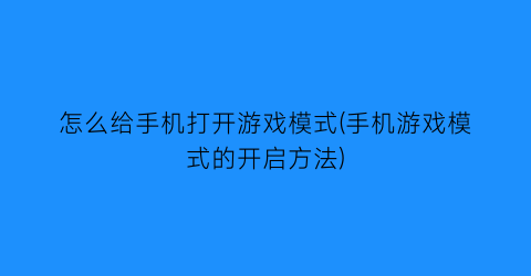 “怎么给手机打开游戏模式(手机游戏模式的开启方法)