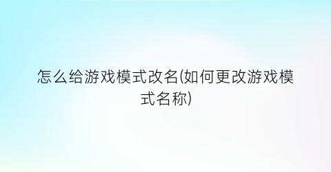 “怎么给游戏模式改名(如何更改游戏模式名称)