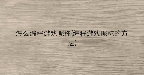 怎么编程游戏昵称(编程游戏昵称的方法)