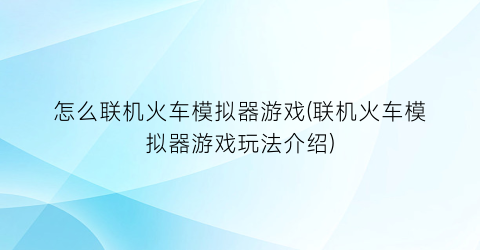 怎么联机火车模拟器游戏(联机火车模拟器游戏玩法介绍)