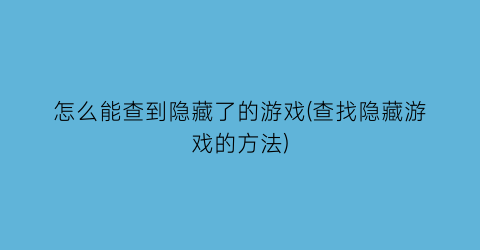 怎么能查到隐藏了的游戏(查找隐藏游戏的方法)