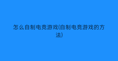 怎么自制电竞游戏(自制电竞游戏的方法)