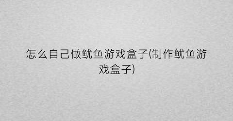 “怎么自己做鱿鱼游戏盒子(制作鱿鱼游戏盒子)