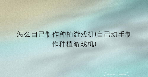 “怎么自己制作种植游戏机(自己动手制作种植游戏机)