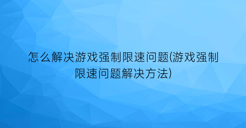 怎么解决游戏强制限速问题(游戏强制限速问题解决方法)