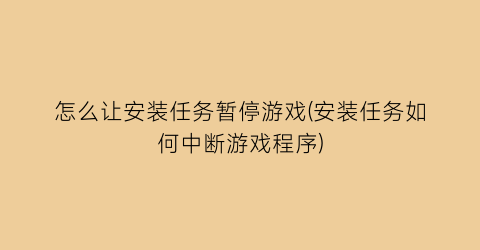 “怎么让安装任务暂停游戏(安装任务如何中断游戏程序)